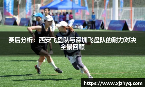 赛后分析：西安飞盘队与深圳飞盘队的耐力对决全景回顾