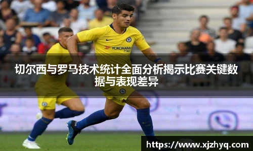 切尔西与罗马技术统计全面分析揭示比赛关键数据与表现差异