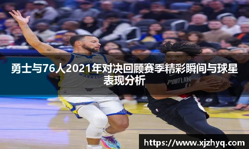 勇士与76人2021年对决回顾赛季精彩瞬间与球星表现分析