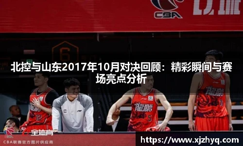 北控与山东2017年10月对决回顾：精彩瞬间与赛场亮点分析