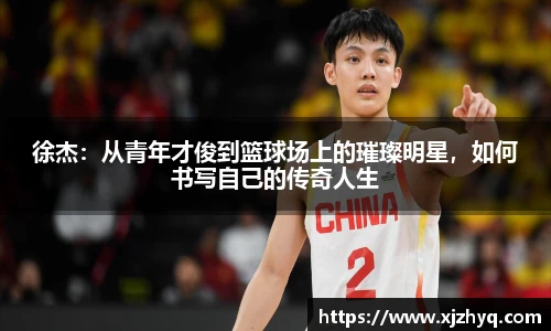 徐杰:从青年才俊到篮球场上的璀璨明星,如何书写自己的传奇人生