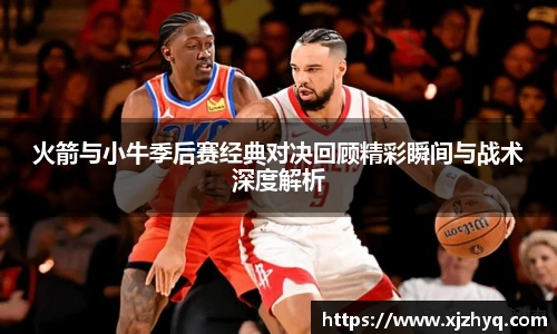 xk星空火箭与小牛季后赛经典对决回顾精彩瞬间与战术深度解析